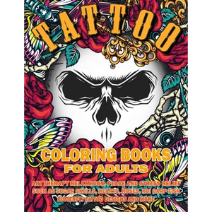 Tattoo Coloring Book for Adults: Art Therapy Relaxation, Peace and Stress Relief, Such As Sugar Skulls, Hearts, Roses, Koi Carp Fish, Butterfly Tattoo - Paperback
