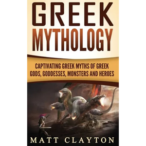 Greek Mythology: Captivating Greek Myths of Greek Gods, Goddesses, Monsters and Heroes - Hardcover