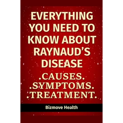 Everything you need to know about Raynaud's Disease: Causes, Symptoms, Treatment - Paperback