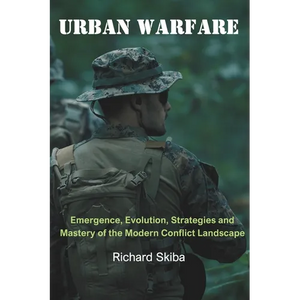 Urban Warfare: Emergence, Evolution, Strategies and Mastery of the Modern Conflict Landscape - Paperback