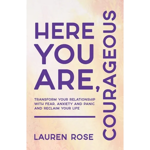 Here You Are, Courageous: Transform Your Relationship with Fear, Anxiety and Panic and Reclaim Your Life - Paperback