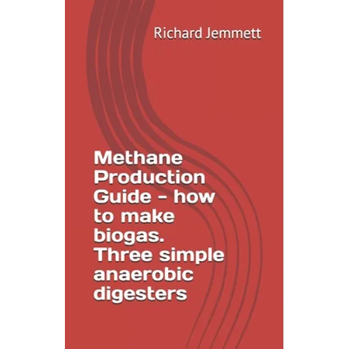 Methane Production Guide - how to make biogas. Three simple anaerobic digesters - Paperback