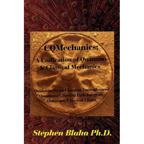 CQMechanics: A Unification of Quantum & Classical Mechanics: Quantum/Semi-Classical Entanglement, Quantum/Classical Path Integrals, - Hardcover