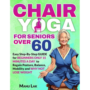 Chair Yoga for Seniors Over 60: Transform Your Health: Boost Strength, Mobility and Balance in 28 Days. Lose Weight in 15 Minutes a Day with our Simpl - Paperback