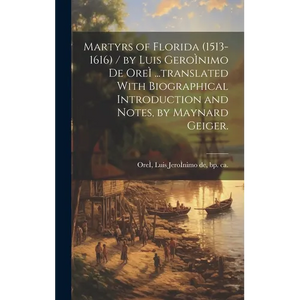 Martyrs of Florida (1513-1616) / by Luis GeroÌ nimo De OreÌ ...translated With Biographical Introduction and Notes, by Maynard Geiger. - Hardcover