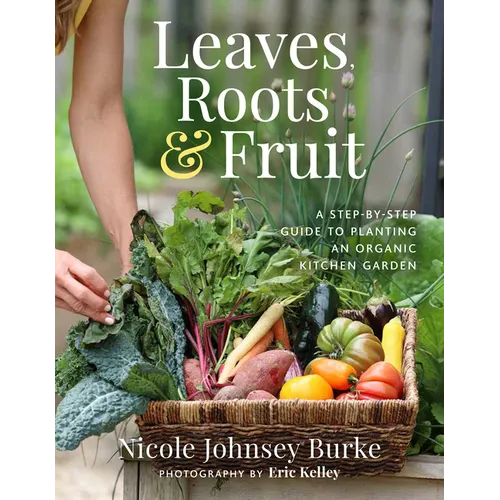 Leaves, Roots & Fruit: A Step-By-Step Guide to Planting an Organic Kitchen Garden - Paperback