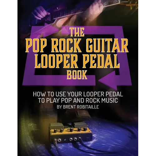 The Pop Rock Guitar Looper Pedal Book: How to Use Your Guitar Looper Pedal to Play Pop Rock Music - Paperback