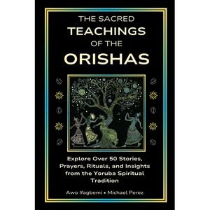 The Sacred Teachings of the Orishas: Explore Over 50 Stories, Prayers, Rituals and Insights from the Yoruba Spiritual Tradition - Paperback