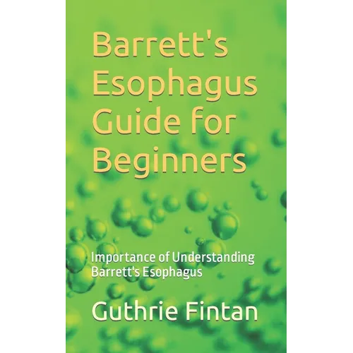 Barrett's Esophagus Guide for Beginners: Importance of Understanding Barrett's Esophagus - Paperback