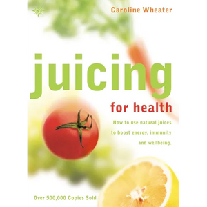 Juicing for Health: How to Use Natural Juices to Boost Energy, Immunity and Wellbeing - Paperback
