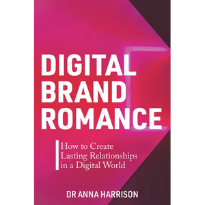 Digital Brand Romance: How to Create Lasting Relationships in a Digital World - Paperback