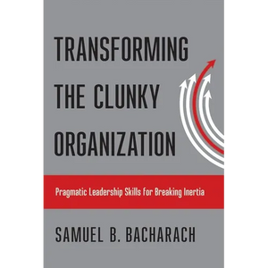 Transforming the Clunky Organization: Pragmatic Leadership Skills for Breaking Inertia - Hardcover
