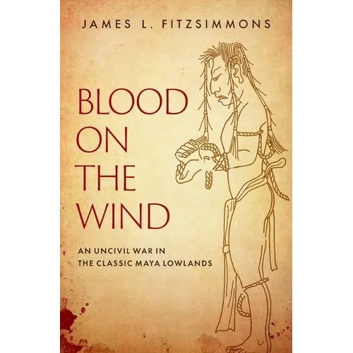 Blood on the Wind: An Uncivil War in the Classic Maya Lowlands - Hardcover