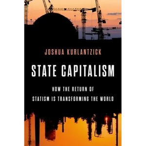 State Capitalism: How the Return of Statism Is Transforming the World - Hardcover