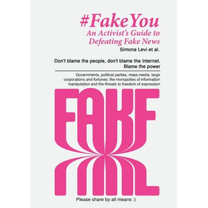 Fake You - An Activist's Guide to Defeating Disinformation: Don't blame the people, don't blame the Internet. Blame the power - Governments, political - Paperback