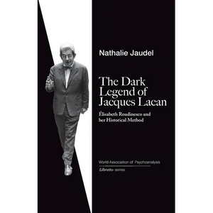 The Dark Legend of Jacques Lacan: Elisabeth Roudinesco & Her Historical Method - Paperback