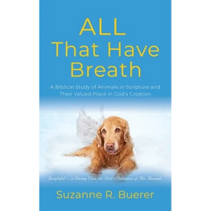ALL That Have Breath: A Biblical Study of Animals in Scripture and Their Valued Place in God's Creation - Paperback