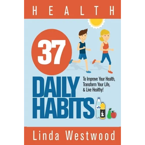 Health: 37 Daily Habits to Improve Your Health, Transform Your Life & Live Healthy! - Paperback