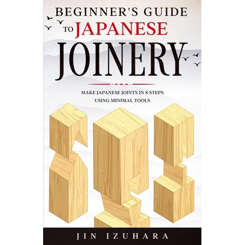 Beginner's Guide to Japanese Joinery: Make Japanese Joints in 8 Steps With Minimal Tools - Paperback