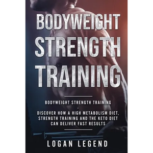 Bodyweight Strength Training: Discover How a High Metabolism Diet Strength Training and the Keto Diet Can Deliver Fast Results - Paperback