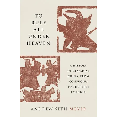 To Rule All Under Heaven: A History of Classical China, from Confucius to the First Emperor - Hardcover