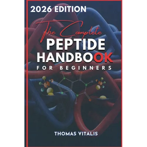 The Complete Peptide Handbook for Beginners: A Practical, Science-Based Guide to Peptides Exploring Applications for Performance, Recovery, and Wellne - Paperback