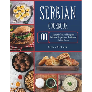 Serbian Cookbook: Enjoy the Taste of Easy and Delicious Recipes from Traditional Serbian Cuisine - Paperback