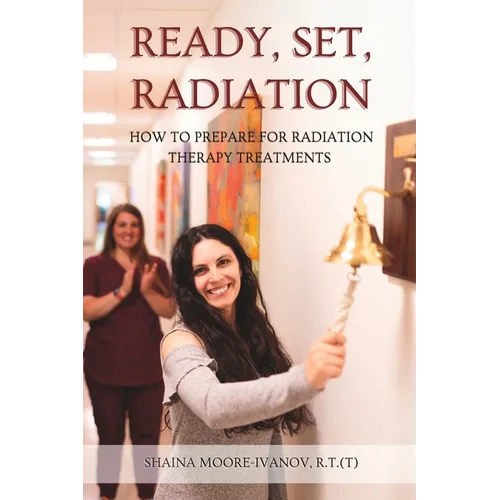 Ready, Set, Radiation: How to Prepare for Radiation Therapy Treatments - Paperback