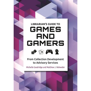 Librarian's Guide to Games and Gamers: From Collection Development to Advisory Services - Paperback
