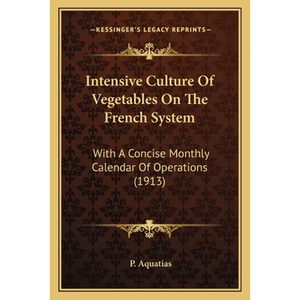 Intensive Culture Of Vegetables On The French System: With A Concise Monthly Calendar Of Operations (1913) - Paperback