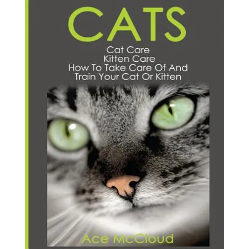 Cats: Cat Care: Kitten Care: How To Take Care Of And Train Your Cat Or Kitten - Paperback