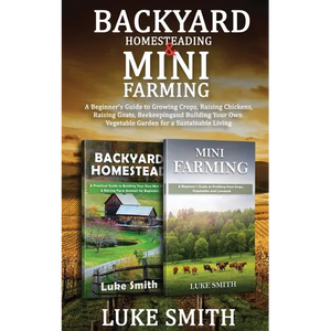 Backyard Homesteading & Mini Farming: A Beginner's Guide to Growing Crops, Raising Chickens, Raising Goats, Beekeeping and Building Your Own Vegetable - Paperback