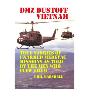 DMZ DUSTOFF Vietnam: True Stories Of Unarmed Medevac Missions As Told By The Men Who Flew Them - Paperback