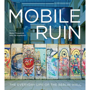The Mobile Ruin: The Everyday Life of the Berlin Wall - Paperback