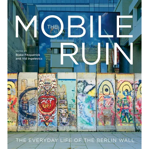 The Mobile Ruin: The Everyday Life of the Berlin Wall - Paperback