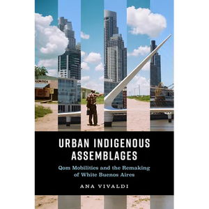 Urban Indigenous Assemblages: Qom Mobilities and the Remaking of White Buenos Aires - Paperback