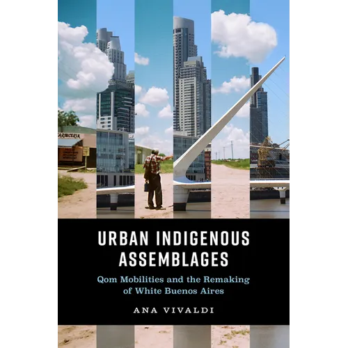 Urban Indigenous Assemblages: Qom Mobilities and the Remaking of White Buenos Aires - Paperback