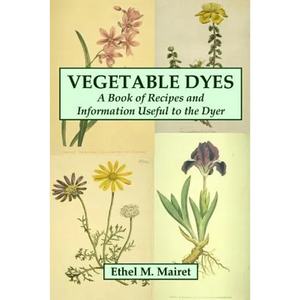 Vegetable Dyes: A Book of Recipes and Information Useful to the Dyer - Paperback