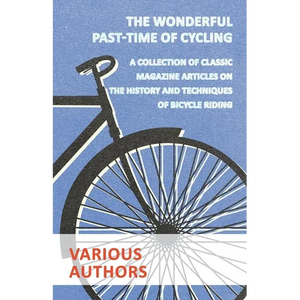 The Wonderful Past-Time of Cycling - A Collection of Classic Magazine Articles on the History and Techniques of Bicycle Riding - Paperback