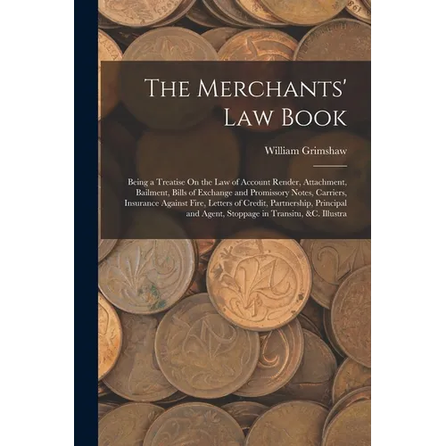 The Merchants' Law Book: Being a Treatise On the Law of Account Render, Attachment, Bailment, Bills of Exchange and Promissory Notes, Carriers, - Paperback