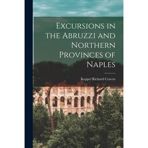 Excursions in the Abruzzi and Northern Provinces of Naples [microform] - Paperback