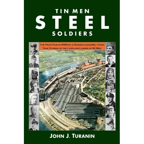 Tin Men Steel Soldiers: The price paid in WWII by a Pennsylvania mill town: True stories of the lives and losses of 81 men. - Paperback