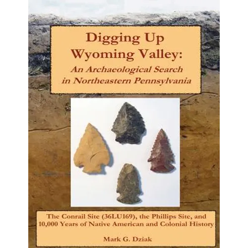 Digging Up Wyoming Valley: An Archaeological Search in Northeastern Pennsylvania - Paperback
