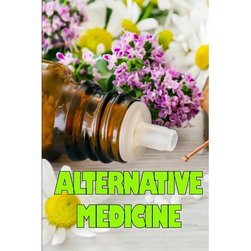 Alternative Medicine: Guide to Alternative Medicine's Various Components Details of Alternative Medicine - Paperback