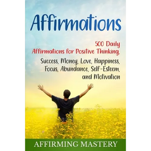 Affirmations: 500 Daily Affirmations for Positive Thinking, Success, Money, Love, Happiness, Focus, Abundance, Self-Esteem, and Motivation - Paperback