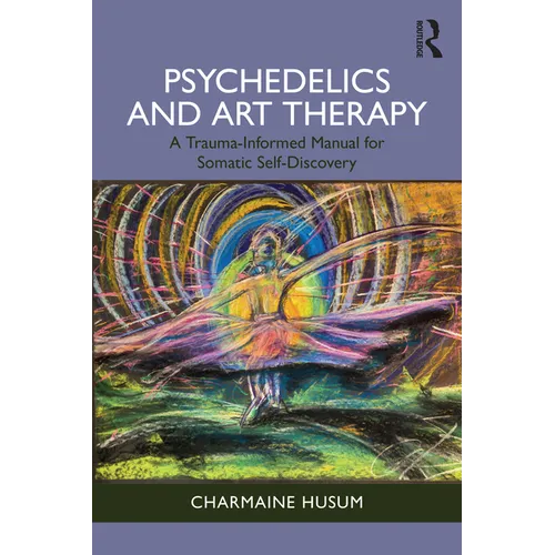 Psychedelics and Art Therapy: A Trauma-Informed Manual for Somatic Self-Discovery - Paperback