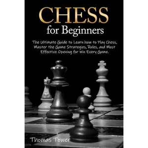 Chess for Beginners: The Ultimate Guide to Learn How to Play Chess, Master the Game Strategies, Rules, and Most Effective Opening for Win Every Game. - Paperback