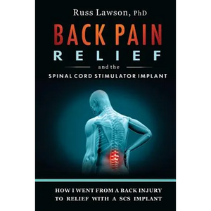 Back Pain Relief and the Spinal Cord Stimulator Implant: How I Went from a Back Injury to Relief with a Spinal Cord Stimulator Implant - Paperback