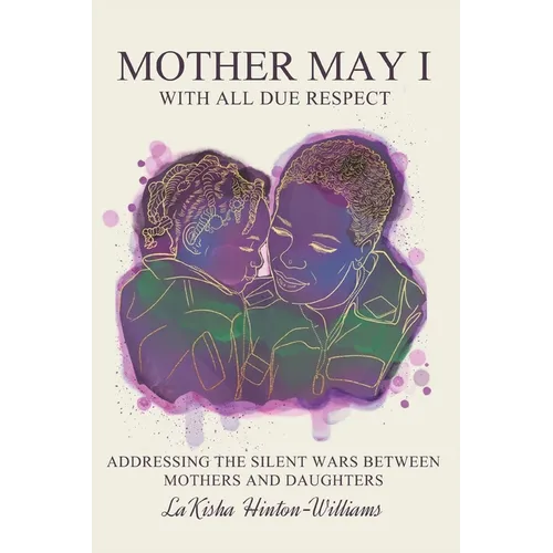 Mother May I-With All Due Respect: Addressing the Silent Wars Between Mothers and Daughters - Paperback