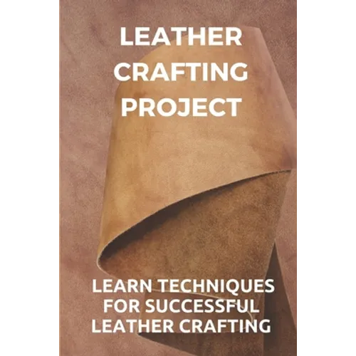 Leather Crafting Project: Learn Techniques For Successful Leather Crafting: Working With Leather - Paperback